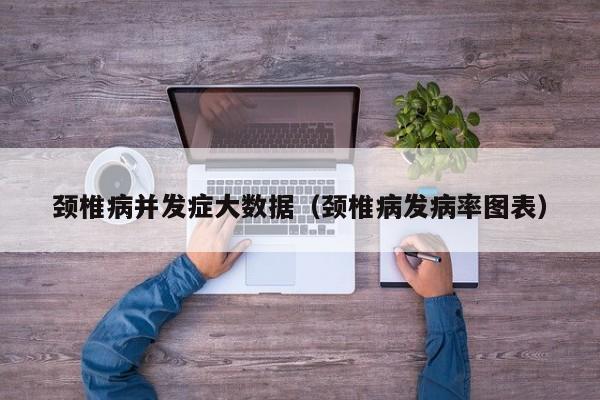 颈椎病并发症大数据（颈椎病发病率图表）