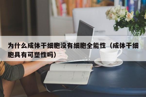 为什么成体干细胞没有细胞全能性（成体干细胞具有可塑性吗）