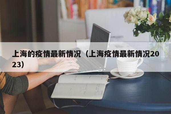 上海的疫情最新情况（上海疫情最新情况2023）