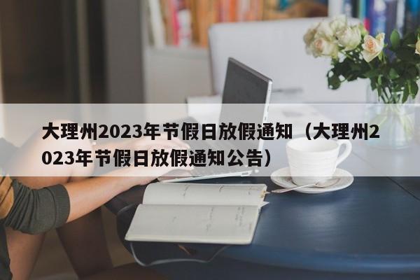 大理州2023年节假日放假通知（大理州2023年节假日放假通知公告）