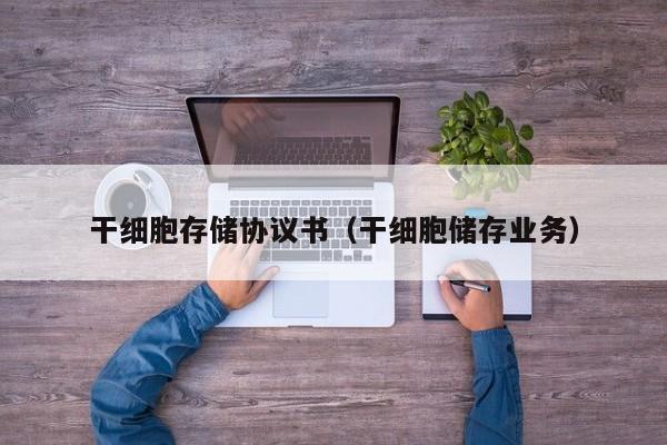 干细胞存储协议书（干细胞储存业务）