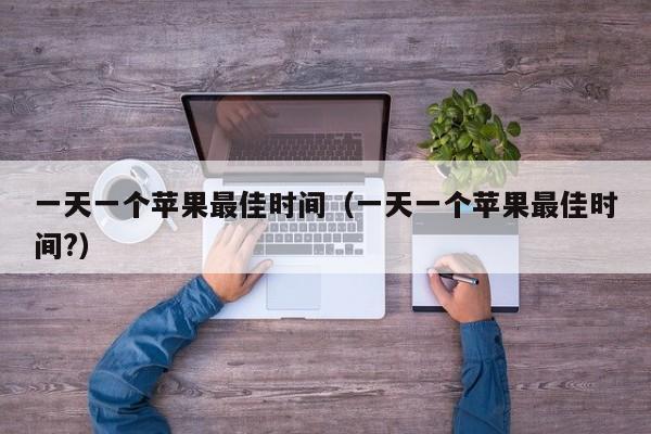 一天一个苹果最佳时间（一天一个苹果最佳时间?）