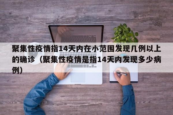 聚集性疫情指14天内在小范围发现几例以上的确诊（聚集性疫情是指14天内发现多少病例）