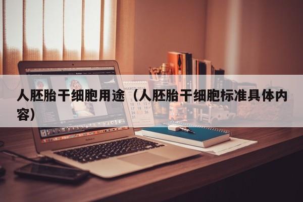 人胚胎干细胞用途（人胚胎干细胞标准具体内容）
