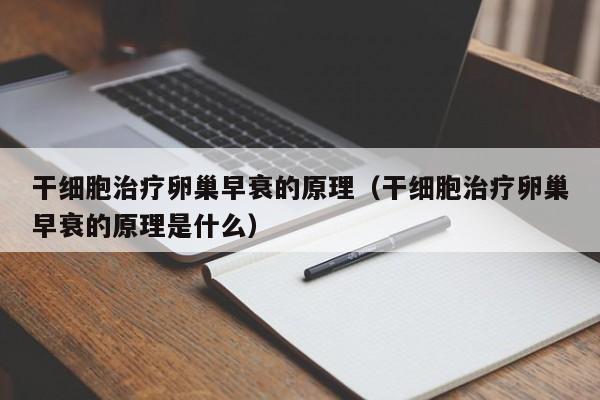 干细胞治疗卵巢早衰的原理（干细胞治疗卵巢早衰的原理是什么）