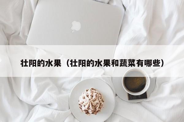 壮阳的水果（壮阳的水果和蔬菜有哪些）
