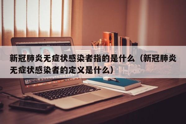 新冠肺炎无症状感染者指的是什么（新冠肺炎无症状感染者的定义是什么）