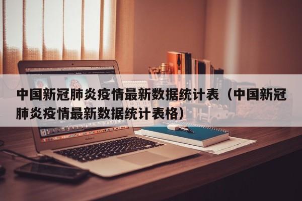 中国新冠肺炎疫情最新数据统计表（中国新冠肺炎疫情最新数据统计表格）