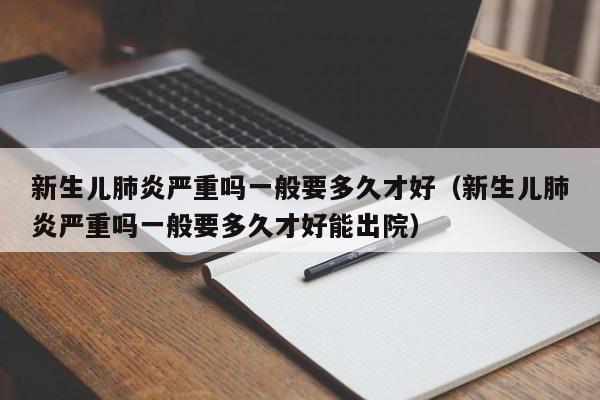 新生儿肺炎严重吗一般要多久才好（新生儿肺炎严重吗一般要多久才好能出院）