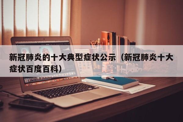 新冠肺炎的十大典型症状公示（新冠肺炎十大症状百度百科）