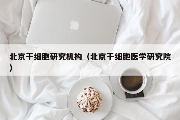 北京干细胞研究机构（北京干细胞医学研究院）