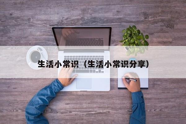 生活小常识（生活小常识分享）
