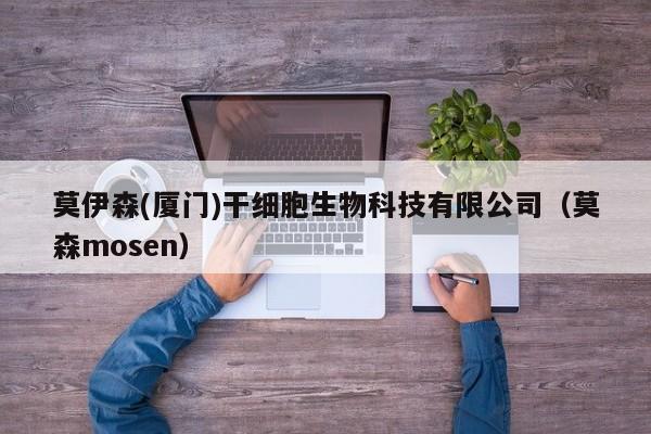 莫伊森(厦门)干细胞生物科技有限公司（莫森mosen）