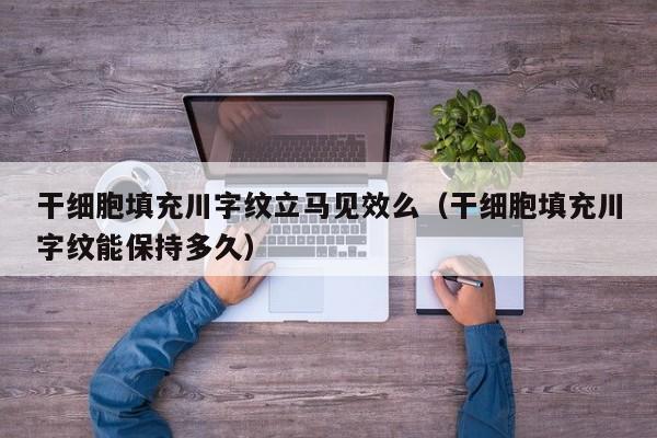 干细胞填充川字纹立马见效么（干细胞填充川字纹能保持多久）
