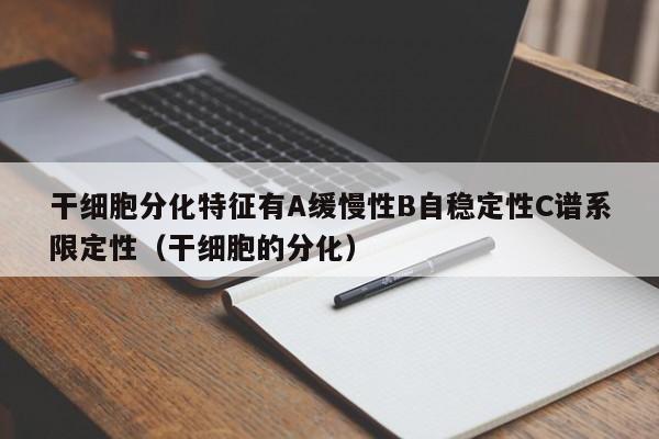 干细胞分化特征有A缓慢性B自稳定性C谱系限定性（干细胞的分化）