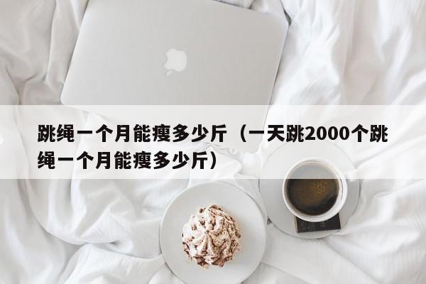 跳绳一个月能瘦多少斤（一天跳2000个跳绳一个月能瘦多少斤）