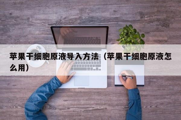苹果干细胞原液导入方法（苹果干细胞原液怎么用）