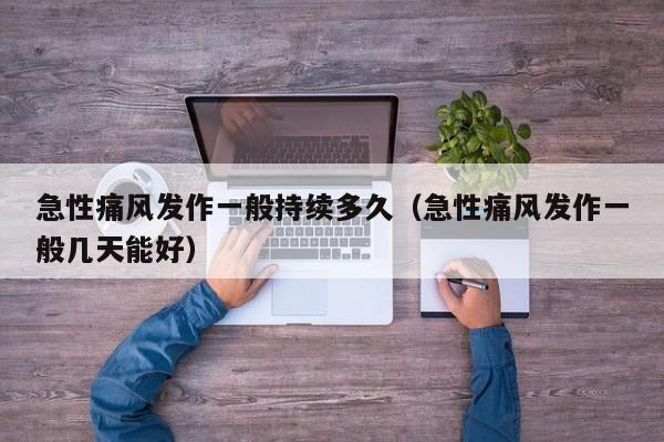 急性痛风发作一般持续多久（急性痛风发作一般几天能好）