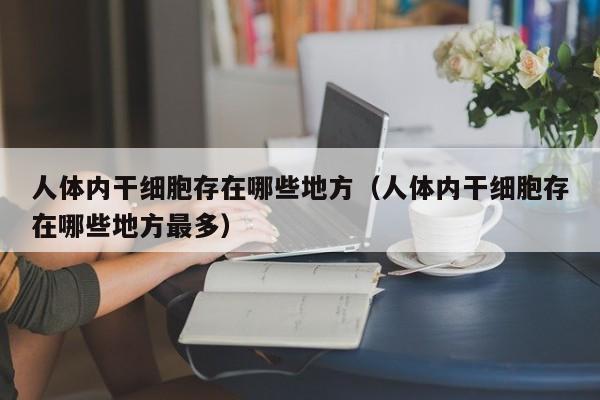 人体内干细胞存在哪些地方（人体内干细胞存在哪些地方最多）