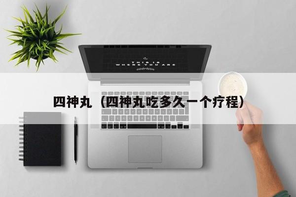 四神丸（四神丸吃多久一个疗程）