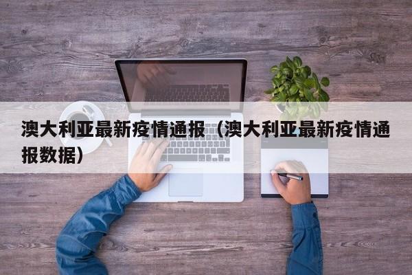 澳大利亚最新疫情通报（澳大利亚最新疫情通报数据）