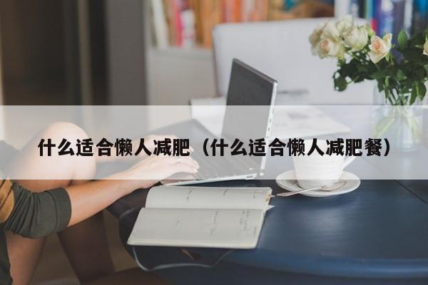 什么适合懒人减肥（什么适合懒人减肥餐）