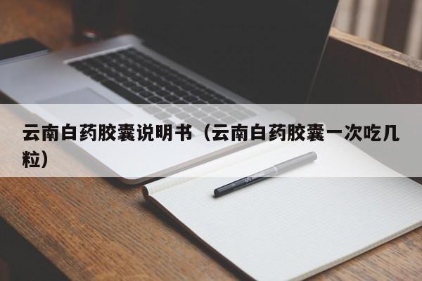 云南白药胶囊说明书（云南白药胶囊一次吃几粒）