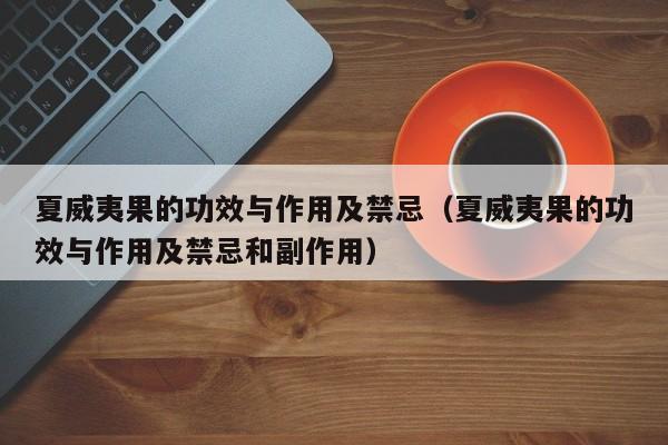 夏威夷果的功效与作用及禁忌（夏威夷果的功效与作用及禁忌和副作用）
