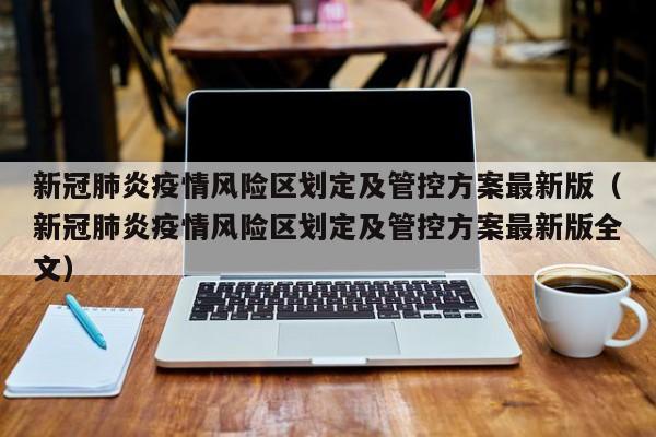 新冠肺炎疫情风险区划定及管控方案最新版（新冠肺炎疫情风险区划定及管控方案最新版全文）