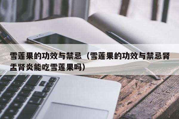 雪莲果的功效与禁忌（雪莲果的功效与禁忌肾盂肾炎能吃雪莲果吗）