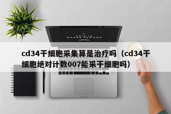 cd34干细胞采集算是治疗吗（cd34干细胞绝对计数007能采干细胞吗）