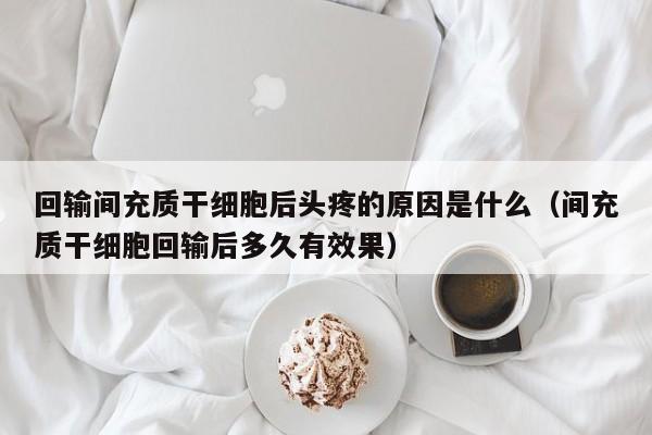 回输间充质干细胞后头疼的原因是什么（间充质干细胞回输后多久有效果）
