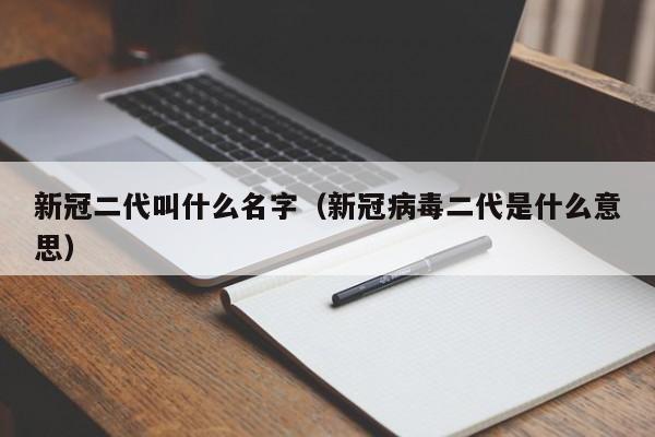 新冠二代叫什么名字（新冠病毒二代是什么意思）