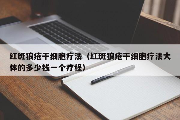 红斑狼疮干细胞疗法（红斑狼疮干细胞疗法大体的多少钱一个疗程）