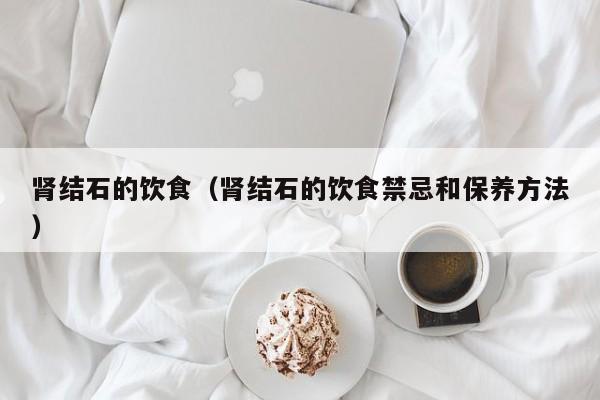 肾结石的饮食（肾结石的饮食禁忌和保养方法）