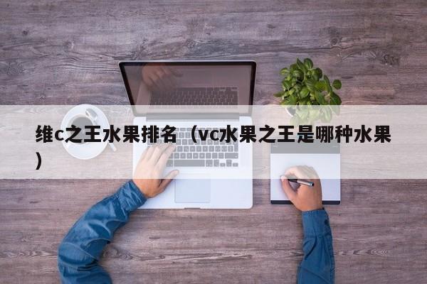 维c之王水果排名（vc水果之王是哪种水果）