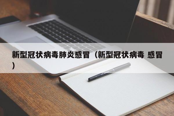 新型冠状病毒肺炎感冒（新型冠状病毒 感冒）