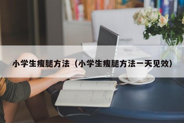小学生瘦腿方法（小学生瘦腿方法一天见效）