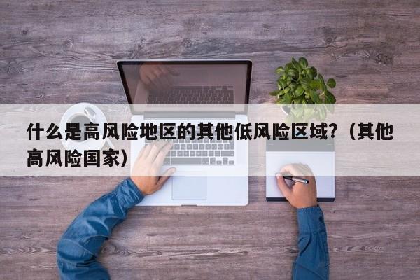 什么是高风险地区的其他低风险区域?（其他高风险国家）