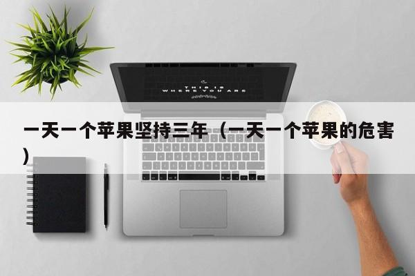 一天一个苹果坚持三年（一天一个苹果的危害）