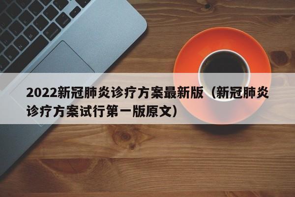 2022新冠肺炎诊疗方案最新版（新冠肺炎诊疗方案试行第一版原文）