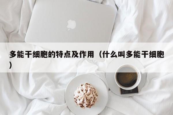 多能干细胞的特点及作用（什么叫多能干细胞）