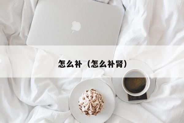 怎么补（怎么补肾）