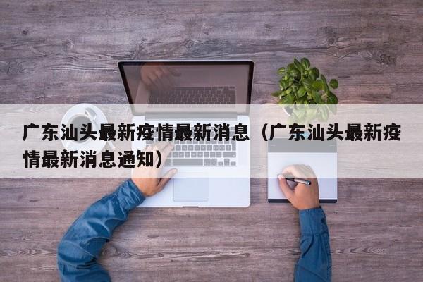 广东汕头最新疫情最新消息（广东汕头最新疫情最新消息通知）