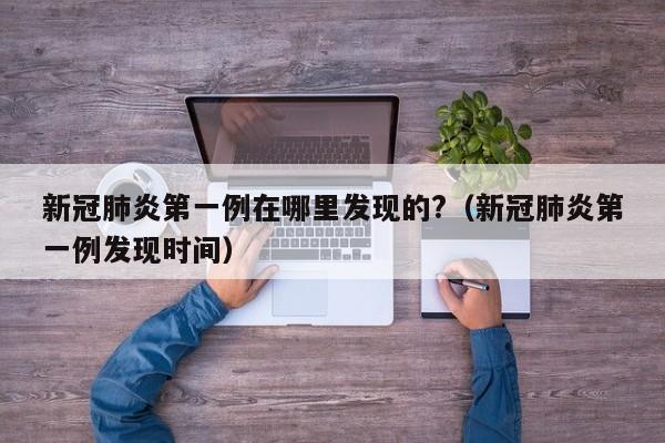 新冠肺炎第一例在哪里发现的?（新冠肺炎第一例发现时间）