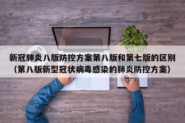 新冠肺炎八版防控方案第八版和第七版的区别（第八版新型冠状病毒感染的肺炎防控方案）