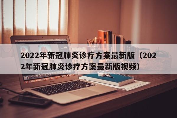 2022年新冠肺炎诊疗方案最新版（2022年新冠肺炎诊疗方案最新版视频）