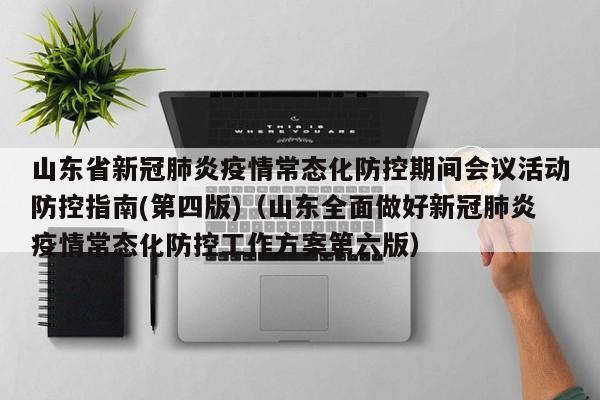 山东省新冠肺炎疫情常态化防控期间会议活动防控指南(第四版)（山东全面做好新冠肺炎疫情常态化防控工作方案第六版）