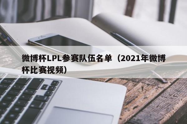 微博杯LPL参赛队伍名单（2021年微博杯比赛视频）