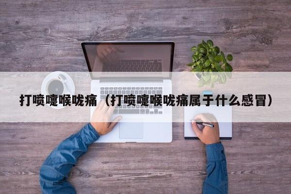 打喷嚏喉咙痛（打喷嚏喉咙痛属于什么感冒）